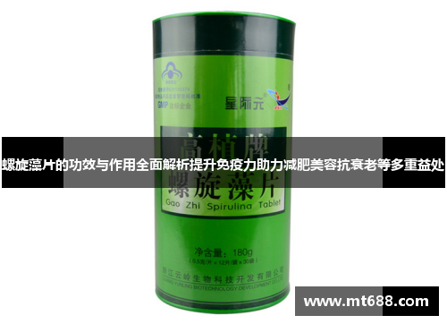 螺旋藻片的功效与作用全面解析提升免疫力助力减肥美容抗衰老等多重益处 螺旋藻片的功效与作用全面解析提升免疫力助力减肥美容抗衰老等多重益处
