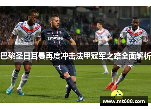 巴黎圣日耳曼再度冲击法甲冠军之路全面解析