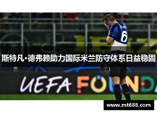 斯特凡·德弗赖助力国际米兰防守体系日益稳固