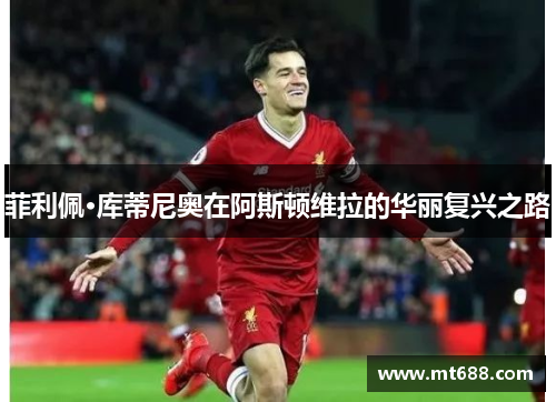 菲利佩·库蒂尼奥在阿斯顿维拉的华丽复兴之路